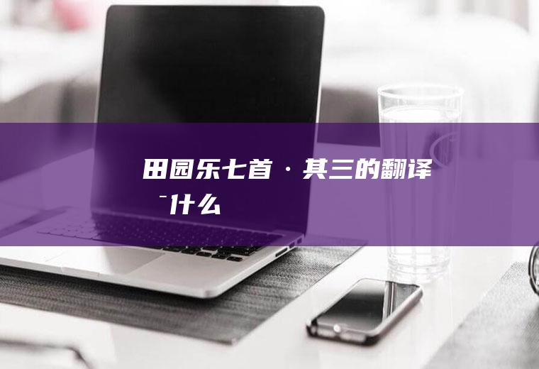 《田园乐七首·其三》的翻译是什么