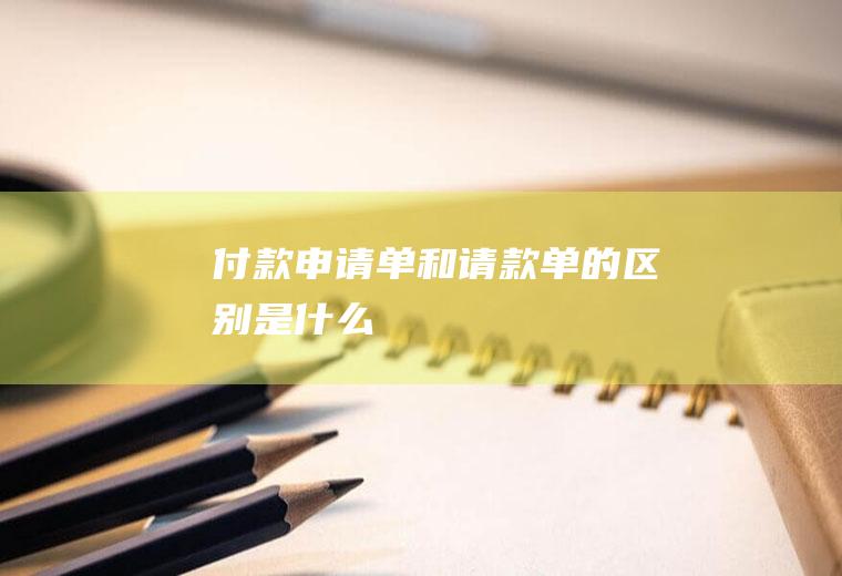 付款申请单和请款单的区别是什么