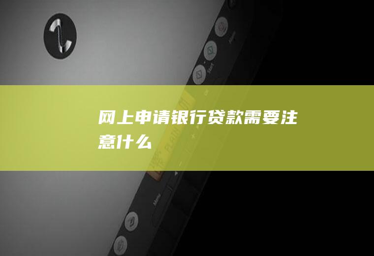 网上申请银行贷款需要注意什么