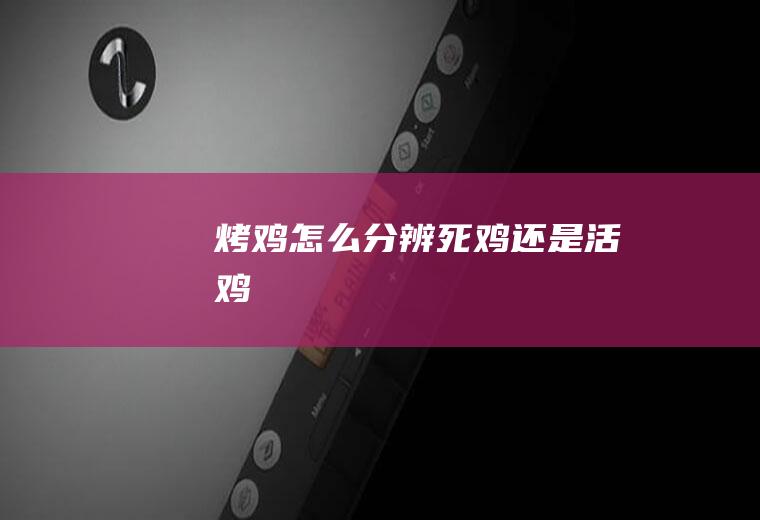 烤鸡怎么分辨死鸡还是活鸡