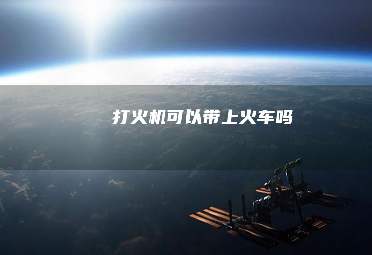 打火机可以带上火车吗