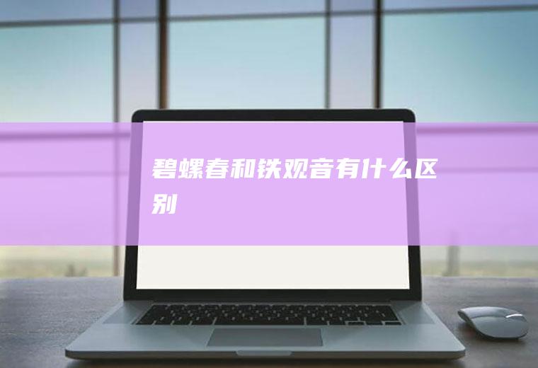 碧螺春和铁观音有什么区别