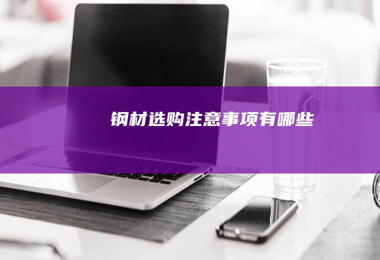 钢材选购注意事项有哪些
