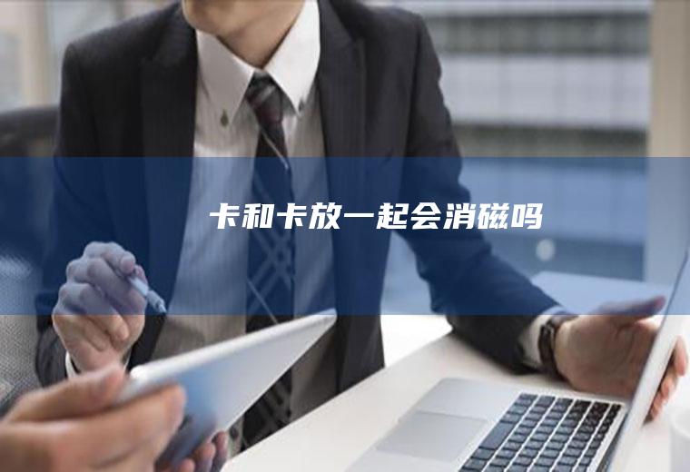 卡和卡放一起会消磁吗