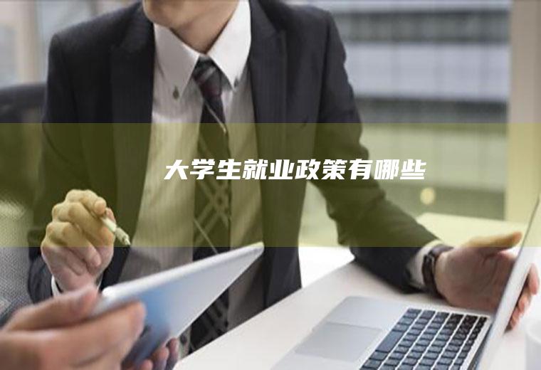 大学生就业政策有哪些