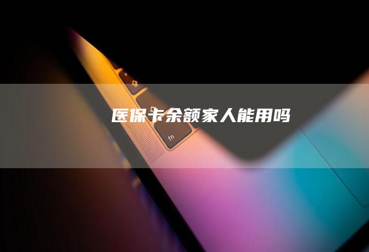 医保卡余额家人能用吗