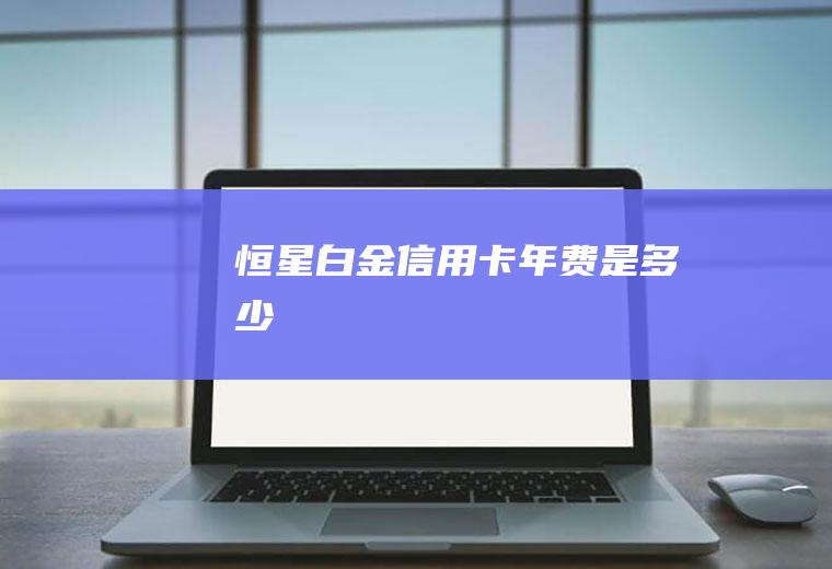 恒星白金信用卡年费是多少