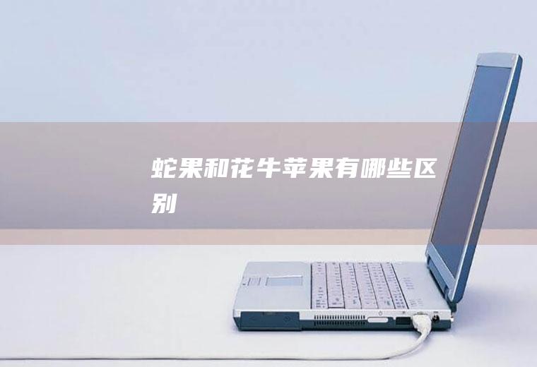 蛇果和花牛苹果有哪些区别