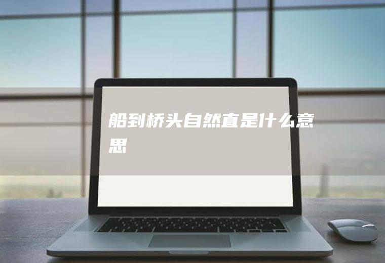 船到桥头自然直是什么意思