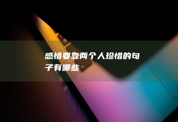 感情要靠两个人珍惜的句子有哪些