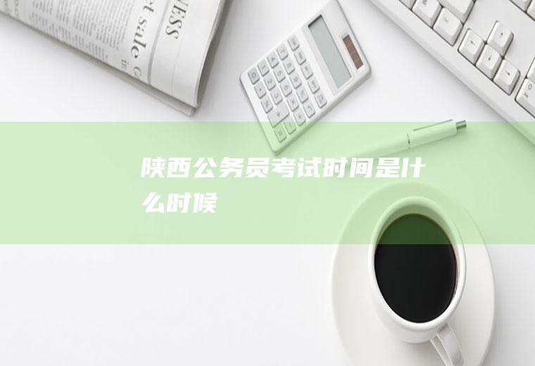 陕西公务员考试时间是时候