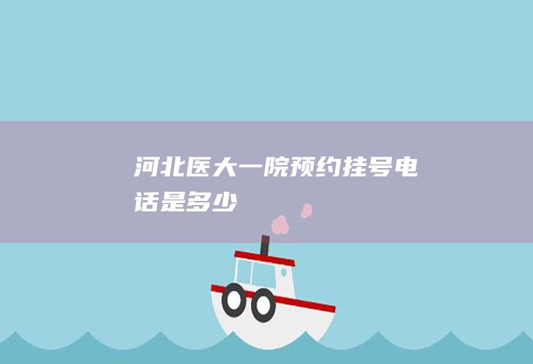 河北医大一院预约挂号电话是多少