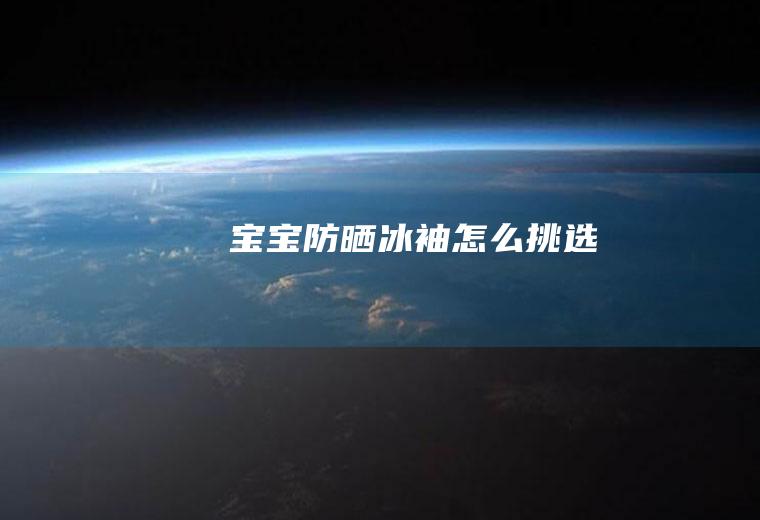 宝宝防晒冰袖怎么挑选