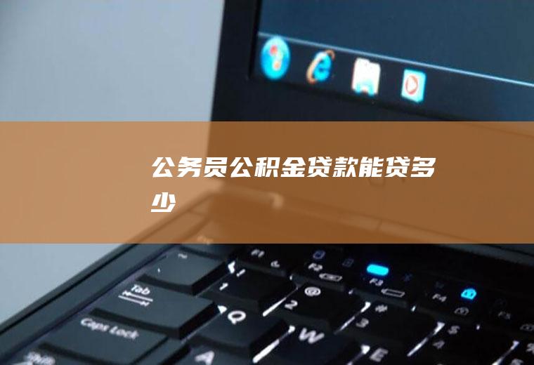 公务员公积金贷款能贷多少