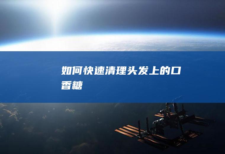 如何快速清理头发上的口香糖