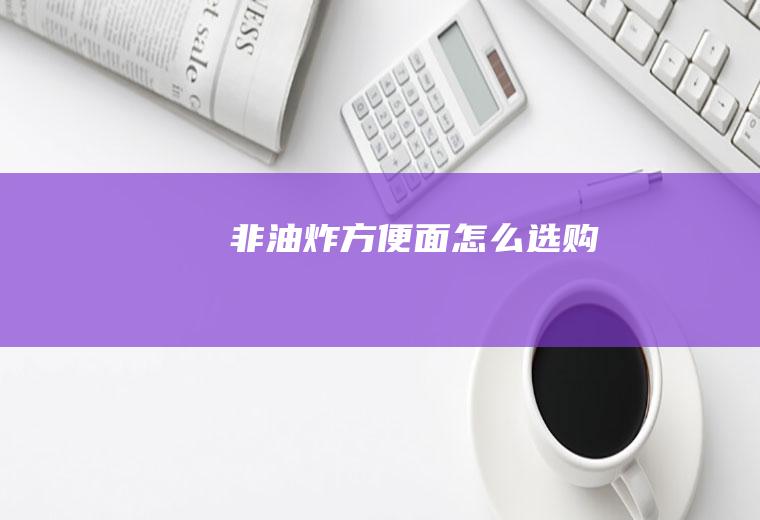 非油炸方便面怎么选购