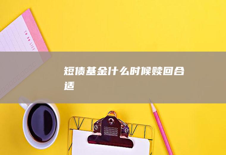 短债基金什么时候赎回合适
