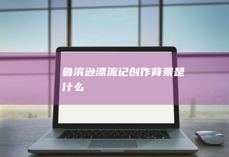 《鲁滨逊漂流记》创作背景是什么