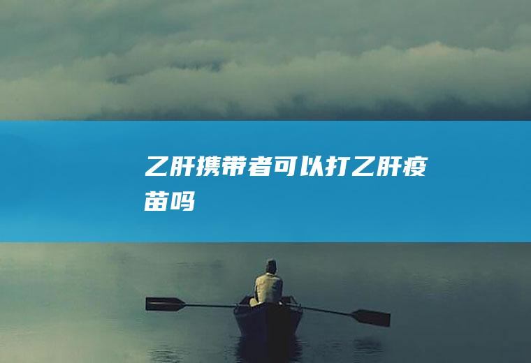乙肝携带者可以打乙肝疫苗吗