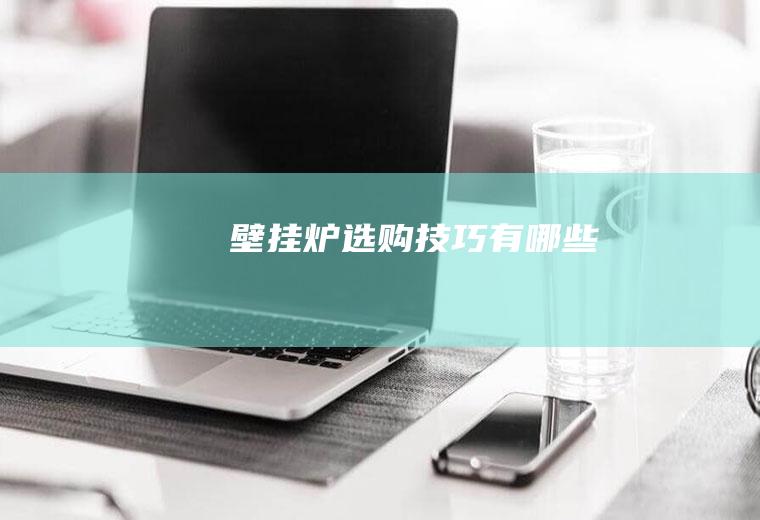 壁挂炉选购技巧有哪些