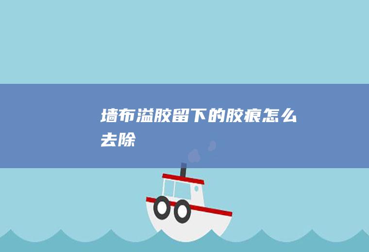 墙布溢胶留下的胶痕怎么去除