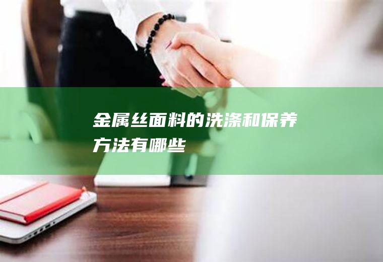 金属丝面料的洗涤和保养方法有哪些