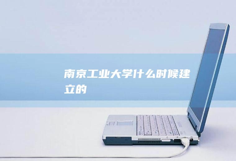 南京工业大学什么时候建立的