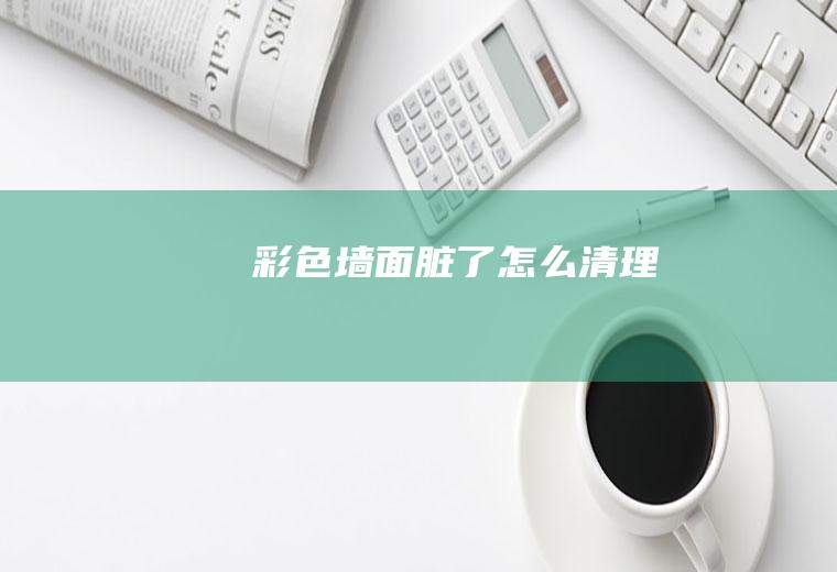 彩色墙面脏了怎么清理