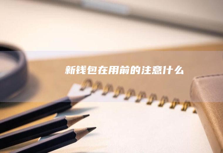 新钱包在用前的注意什么