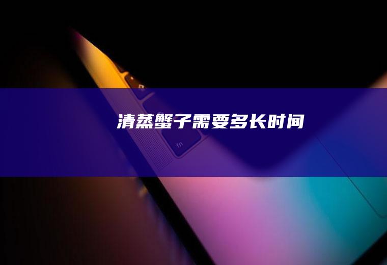 清蒸蟹子需要多长时间