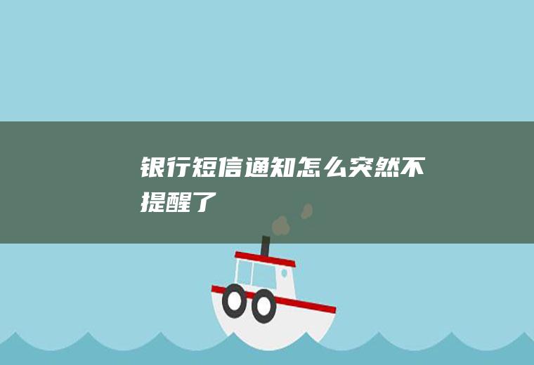 银行短信通知怎么突然不提醒了