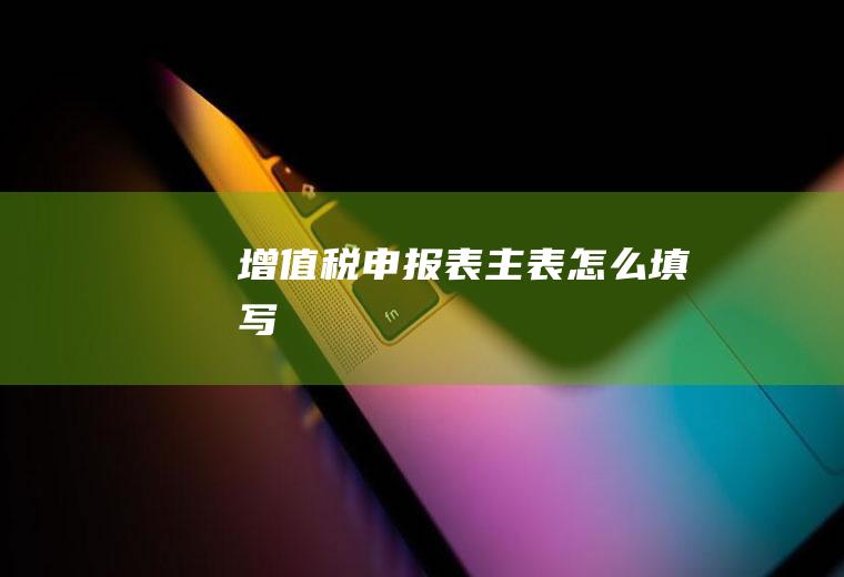 增值税申报表主表怎么填写