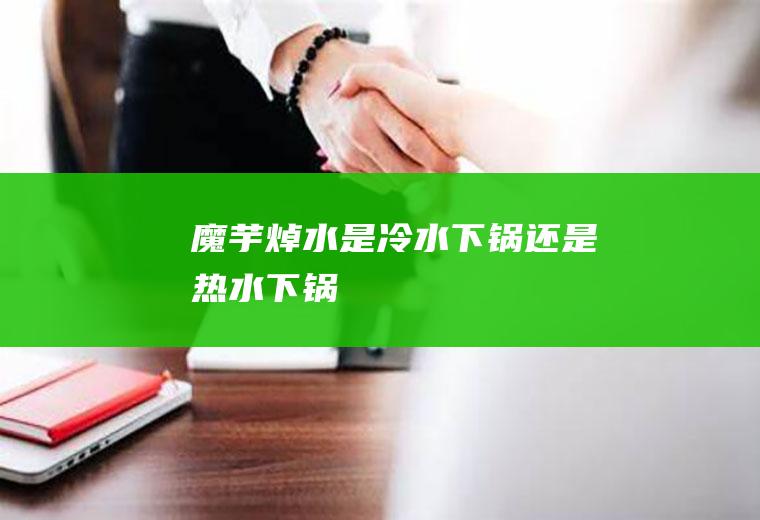 魔芋焯水是冷水下锅还是热水下锅