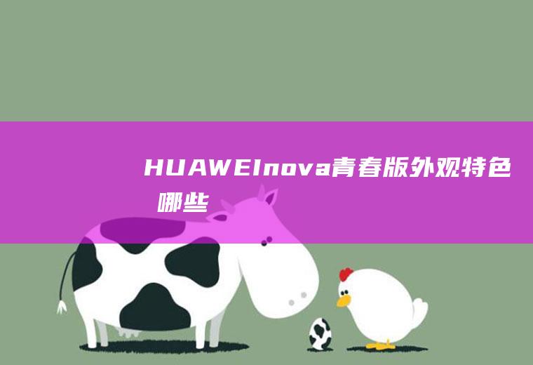 HUAWEInova青春版外观特色有哪些