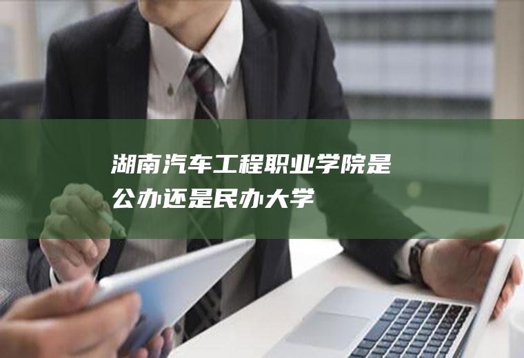 湖南汽车工程职业学院是公办还是民办大学