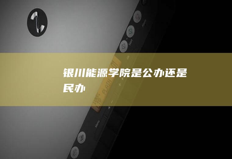 银川能源学院是公办还是民办