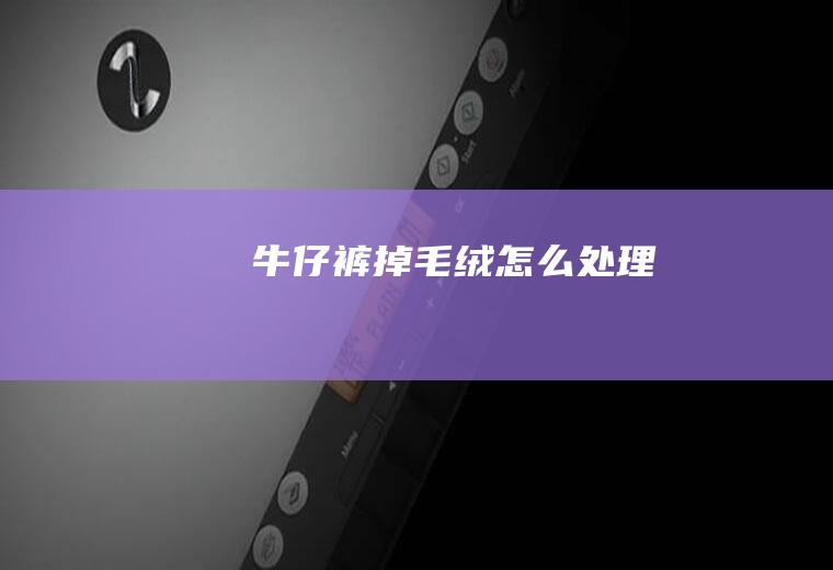 牛仔裤掉毛绒怎么处理