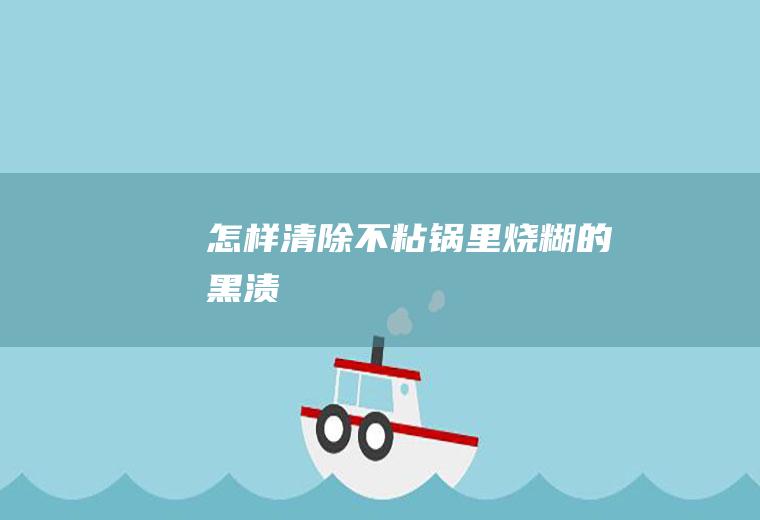 怎样清除不粘锅里烧糊的黑渍