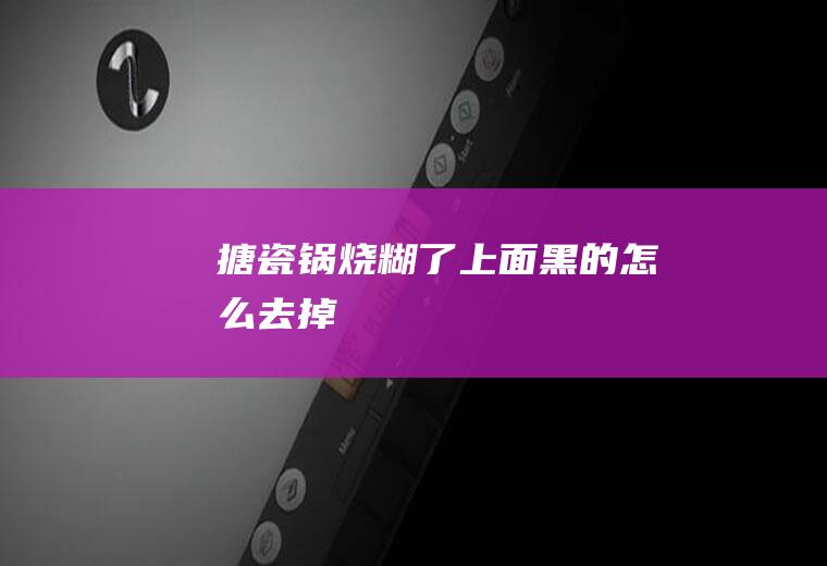 搪瓷锅烧糊了上面黑的怎么去掉