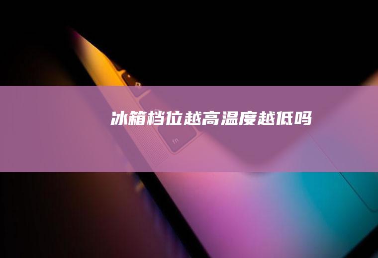 冰箱档位越高温度越低吗