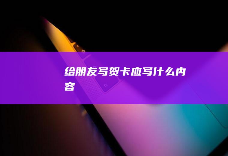 给朋友写贺卡应写什么内容