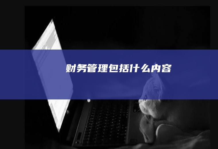 财务管理包括什么内容