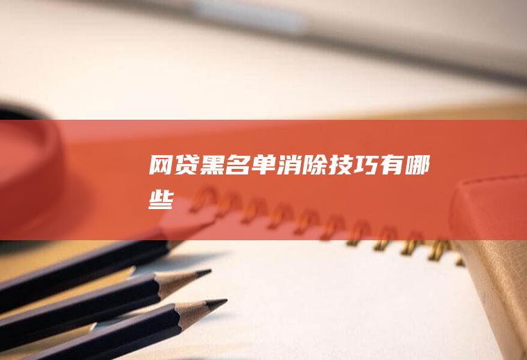 网贷黑名单消除技巧有哪些