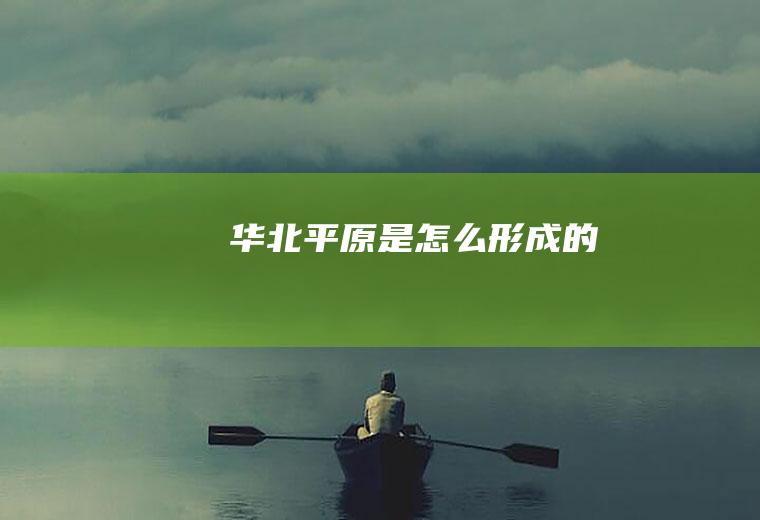 华北平原是怎么形成的