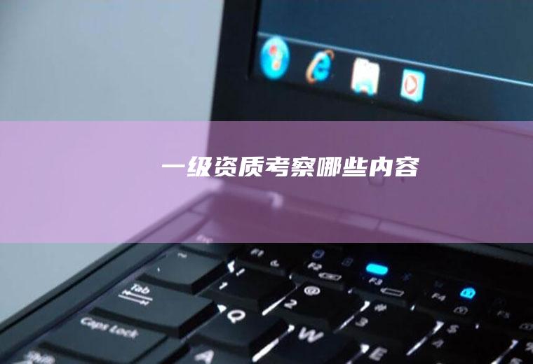 一级资质考察哪些内容