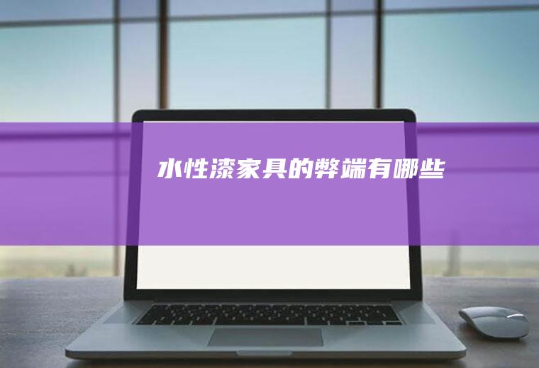 水性漆家具的弊端有哪些