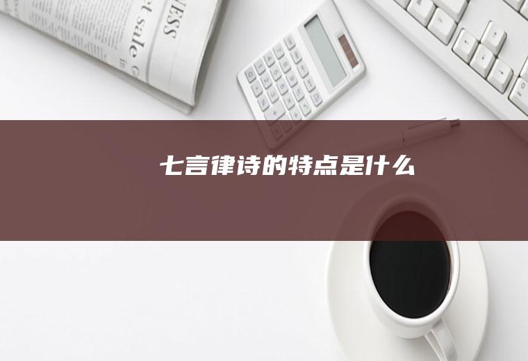 七言律诗的特点是什么