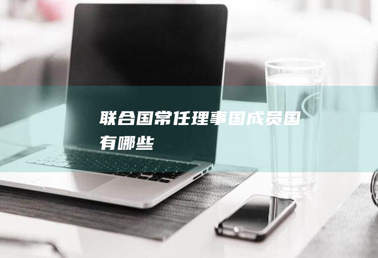 联合国常任理事国成员国有哪些