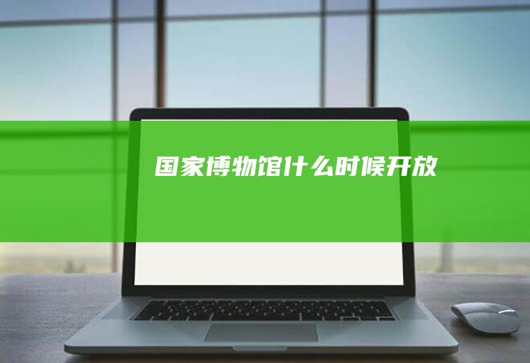 国家博物馆什么时候开放