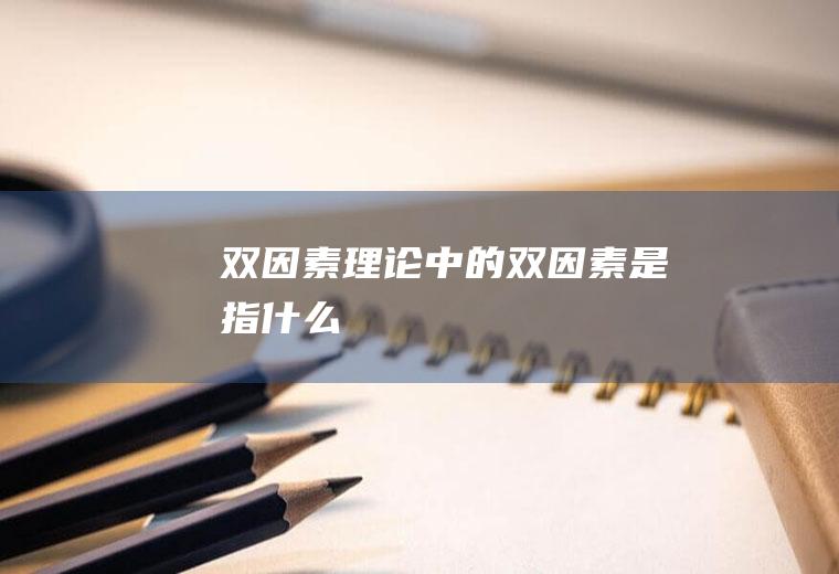 双因素理论中的双因素是指什么